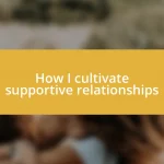 How I cultivate supportive relationships