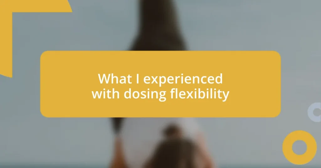 What I experienced with dosing flexibility